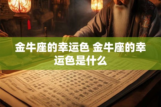 金牛座的幸运色 金牛座的幸运色是什么 金牛座的幸运色 金牛座的幸运色是什么