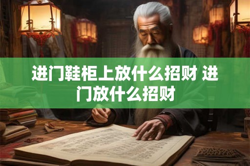 进门鞋柜上放什么招财 进门放什么招财 进门鞋柜上放什么招财 进门放什么招财