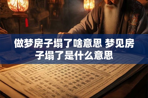 做梦房子塌了啥意思 梦见房子塌了是什么意思