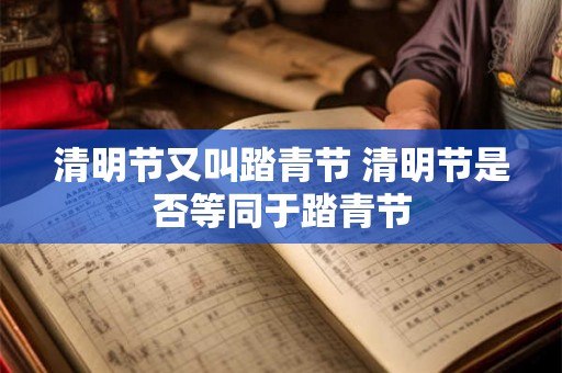 清明节又叫踏青节 清明节是否等同于踏青节