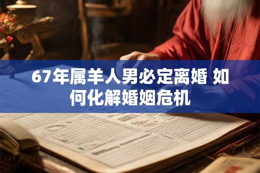 67年属羊人男必定离婚 如何化解婚姻危机