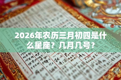 2026年农历三月初四是什么星座？几月几号？