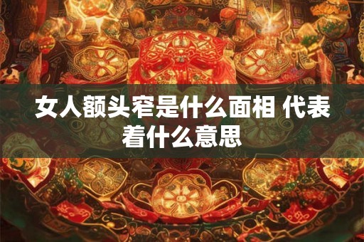 女人额头窄是什么面相 代表着什么意思