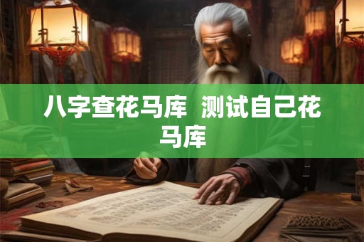 八字查花马库  测试自己花马库