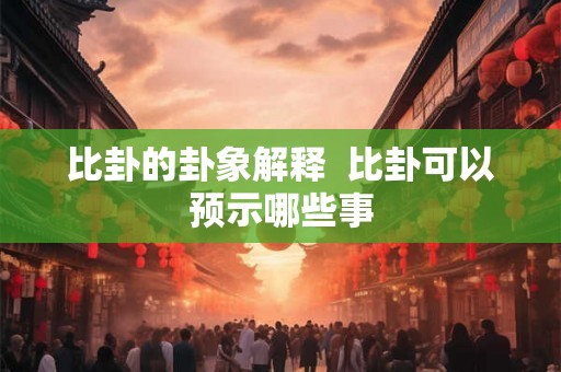 比卦的卦象解释 比卦可以预示哪些事 比卦的卦象解释 比卦可以预示哪些事