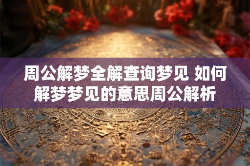 周公解梦全解查询梦见 如何解梦梦见的意思周公解析