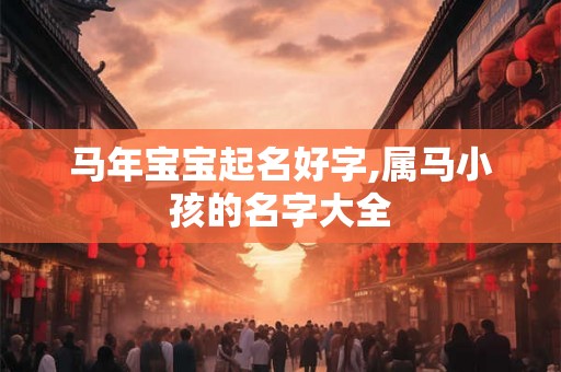 马年宝宝起名好字,属马小孩的名字大全