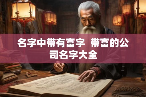 名字中带有富字  带富的公司名字大全