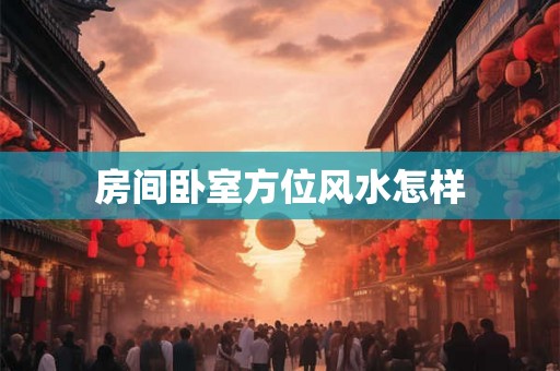 房间卧室方位风水怎样