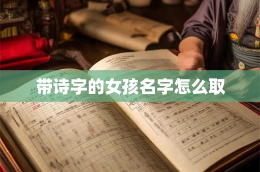带诗字的女孩名字怎么取