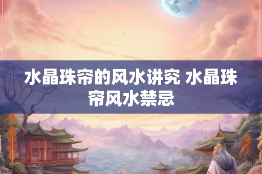 水晶珠帘的风水讲究 水晶珠帘风水禁忌