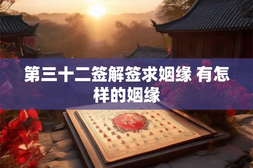 第三十二签解签求姻缘 有怎样的姻缘