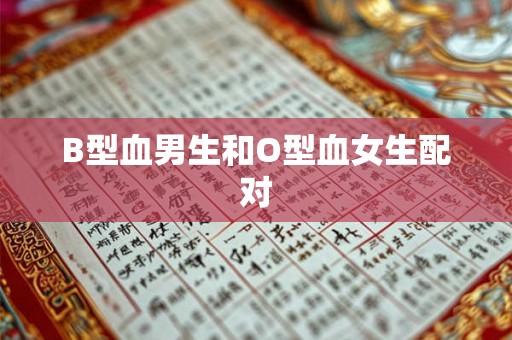 B型血男生和O型血女生配对 B型血男生和O型血女生配对