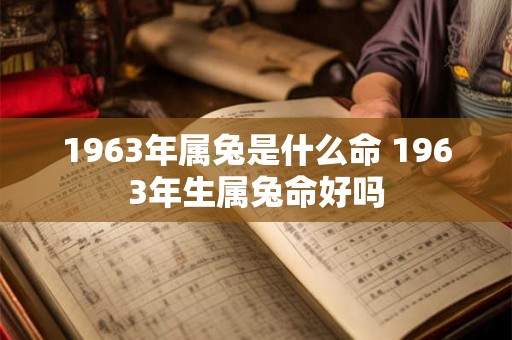 1963年属兔是什么命 1963年生属兔命好吗