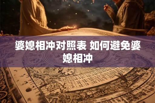 婆媳相冲对照表 如何避免婆媳相冲