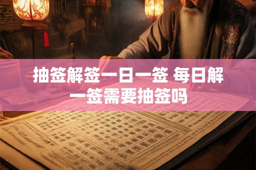 抽签解签一日一签 每日解一签需要抽签吗