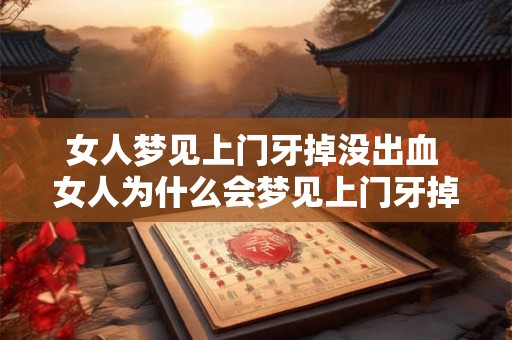 女人梦见上门牙掉没出血 女人为什么会梦见上门牙掉而没有出血