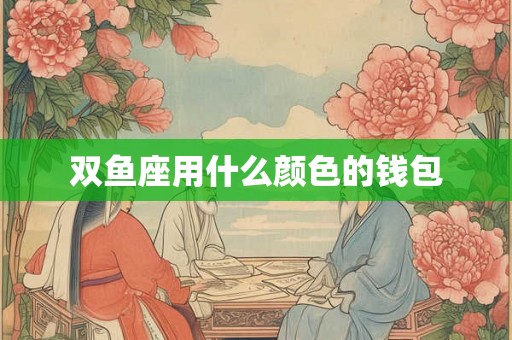 双鱼座用什么颜色的钱包