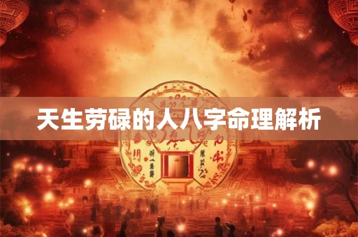 天生劳碌的人八字命理解析