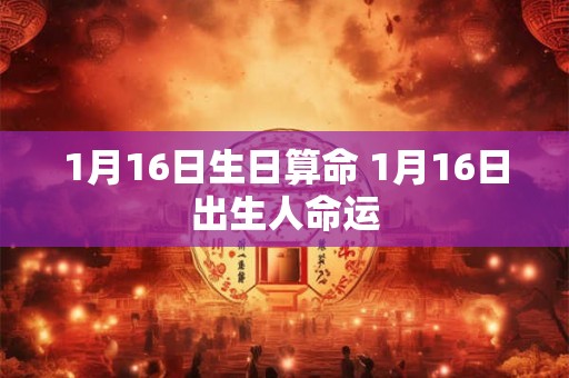 1月16日生日算命 1月16日出生人命运