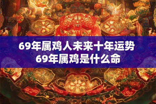 69年属鸡人未来十年运势 69年属鸡是什么命