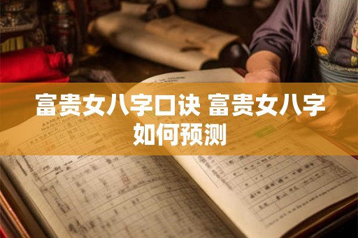 富贵女八字口诀 富贵女八字如何预测