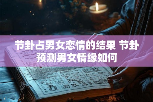 节卦占男女恋情的结果 节卦预测男女情缘如何