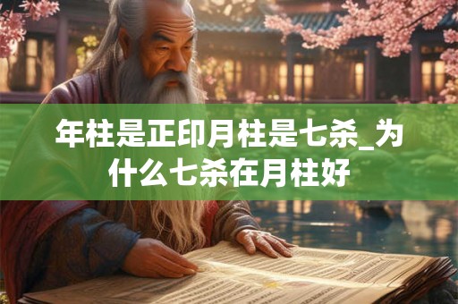 年柱是正印月柱是七杀_为什么七杀在月柱好