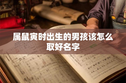 属鼠寅时出生的男孩该怎么取好名字