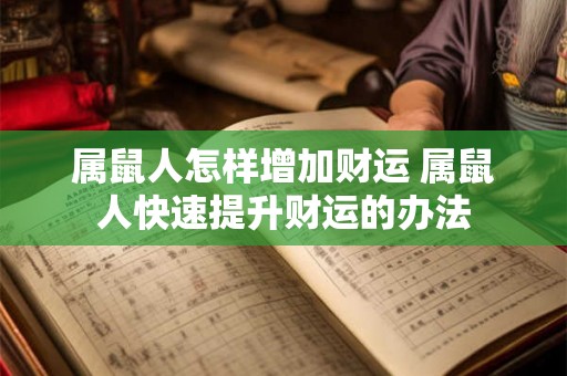 属鼠人怎样增加财运 属鼠人快速提升财运的办法 属鼠人怎样增加财运 属鼠人快速提升财运的办法