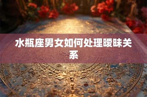 水瓶座男女如何处理暧昧关系