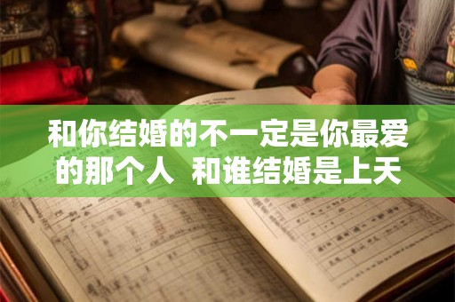 和你结婚的不一定是你最爱的那个人  和谁结婚是上天安排的吗