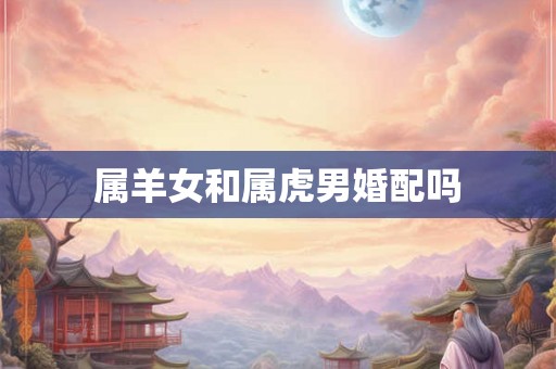 属羊女和属虎男婚配吗