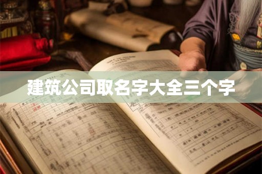 建筑公司取名字大全三个字