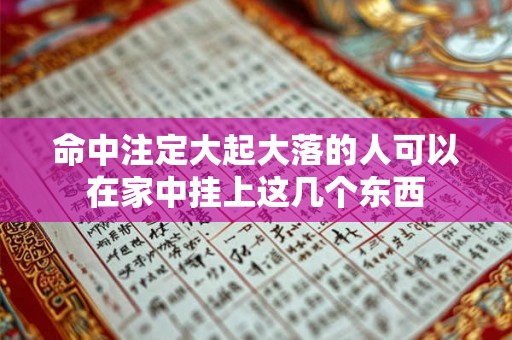 命中注定大起大落的人可以在家中挂上这几个东西