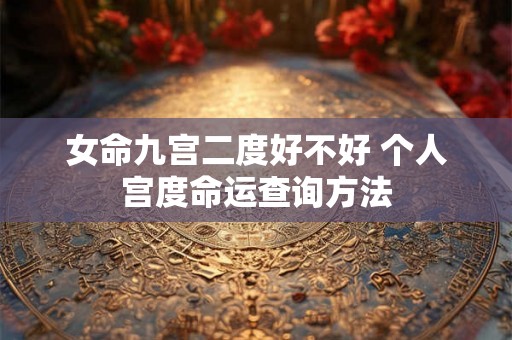 女命九宫二度好不好 个人宫度命运查询方法