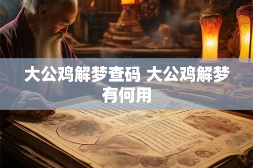 大公鸡解梦查码 大公鸡解梦有何用 大公鸡解梦查码 大公鸡解梦有何用