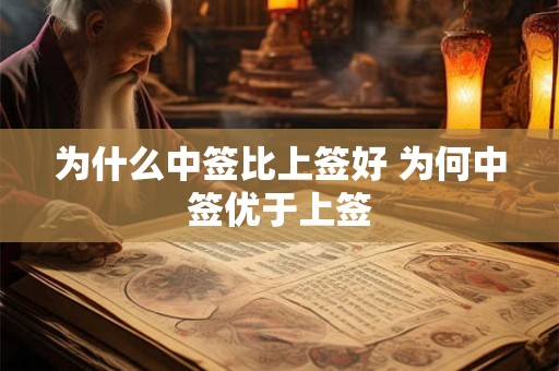为什么中签比上签好 为何中签优于上签