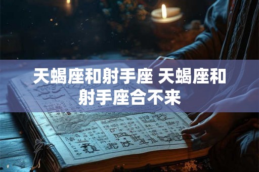 天蝎座和射手座 天蝎座和射手座合不来