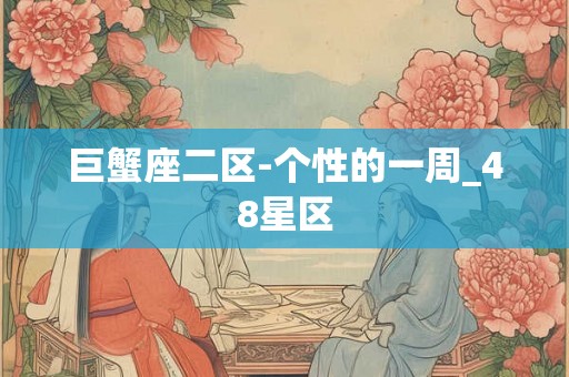 巨蟹座二区-个性的一周_48星区 巨蟹座二区-个性的一周_48星区