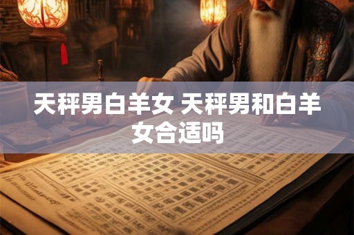 天秤男白羊女 天秤男和白羊女合适吗
