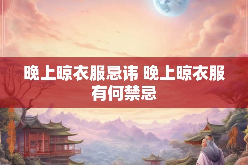 晚上晾衣服忌讳 晚上晾衣服有何禁忌 晚上晾衣服忌讳 晚上晾衣服有何禁忌