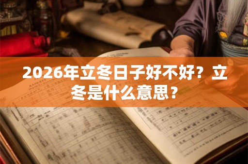 2026年立冬日子好不好？立冬是什么意思？