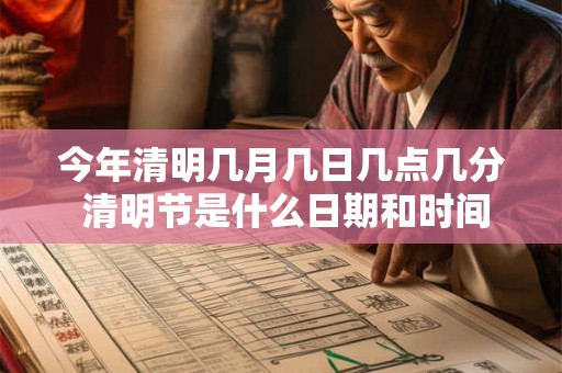 今年清明几月几日几点几分 清明节是什么日期和时间 今年清明几月几日几点几分 清明节是什么日期和时间