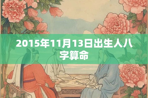 2015年11月13日出生人八字算命 2015年11月13日出生人八字算命
