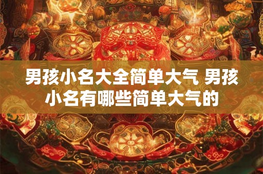 男孩小名大全简单大气 男孩小名有哪些简单大气的