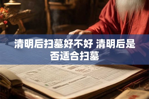 清明后扫墓好不好 清明后是否适合扫墓