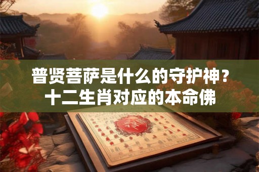 普贤菩萨是什么的守护神？十二生肖对应的本命佛