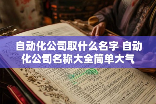 自动化公司取什么名字 自动化公司名称大全简单大气
