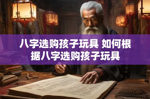 八字选购孩子玩具 如何根据八字选购孩子玩具